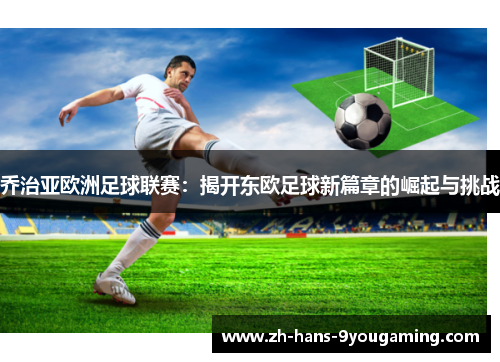 乔治亚欧洲足球联赛：揭开东欧足球新篇章的崛起与挑战