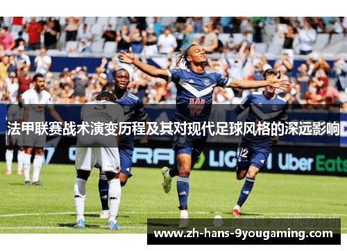 法甲联赛战术演变历程及其对现代足球风格的深远影响