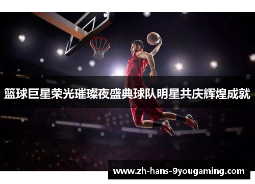 篮球巨星荣光璀璨夜盛典球队明星共庆辉煌成就