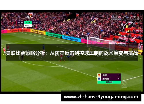 曼联比赛策略分析：从防守反击到控球压制的战术演变与挑战