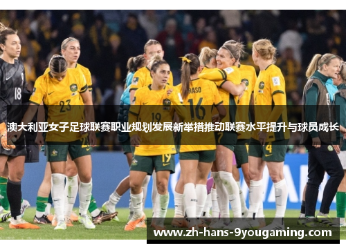 澳大利亚女子足球联赛职业规划发展新举措推动联赛水平提升与球员成长