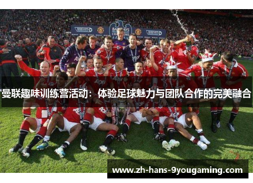 曼联趣味训练营活动：体验足球魅力与团队合作的完美融合