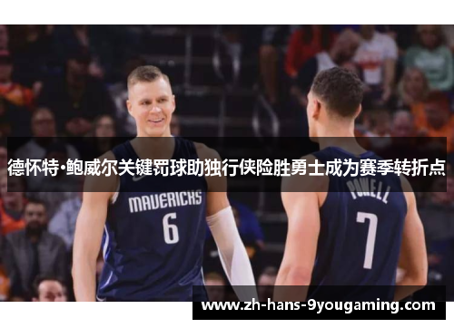 德怀特·鲍威尔关键罚球助独行侠险胜勇士成为赛季转折点