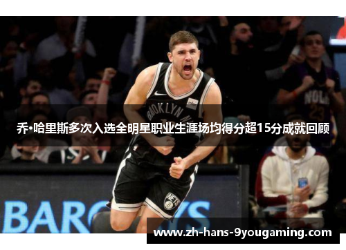 乔·哈里斯多次入选全明星职业生涯场均得分超15分成就回顾 乔·哈里斯多次入选全明星职业生涯场均得分超15分成就回顾