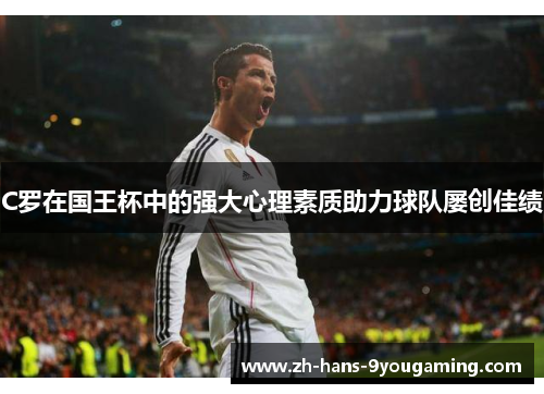 C罗在国王杯中的强大心理素质助力球队屡创佳绩