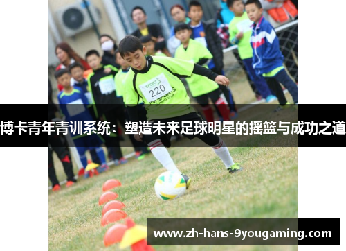 博卡青年青训系统：塑造未来足球明星的摇篮与成功之道