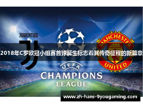 2018年C罗欧冠小组赛首球诞生标志着其传奇征程的新篇章