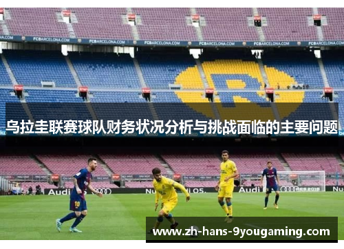 乌拉圭联赛球队财务状况分析与挑战面临的主要问题 乌拉圭联赛球队财务状况分析与挑战面临的主要问题