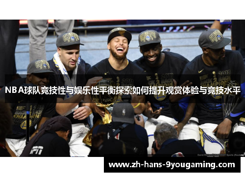 NBA球队竞技性与娱乐性平衡探索如何提升观赏体验与竞技水平