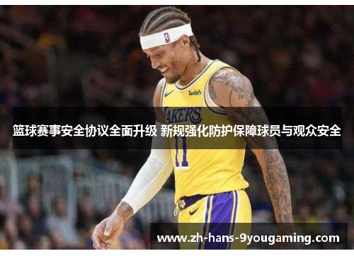 篮球赛事安全协议全面升级 新规强化防护保障球员与观众安全 篮球赛事安全协议全面升级 新规强化防护保障球员与观众安全