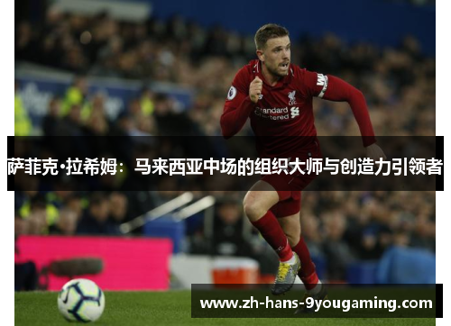 萨菲克·拉希姆:马来西亚中场的组织大师与创造力引领者 萨菲克·拉希姆:马来西亚中场的组织大师与创造力引领者