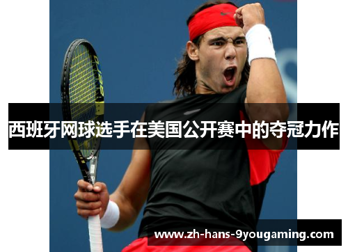 西班牙网球选手在美国公开赛中的夺冠力作 西班牙网球选手在美国公开赛中的夺冠力作