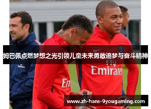 姆巴佩点燃梦想之光引领儿童未来勇敢追梦与奋斗精神 姆巴佩点燃梦想之光引领儿童未来勇敢追梦与奋斗精神