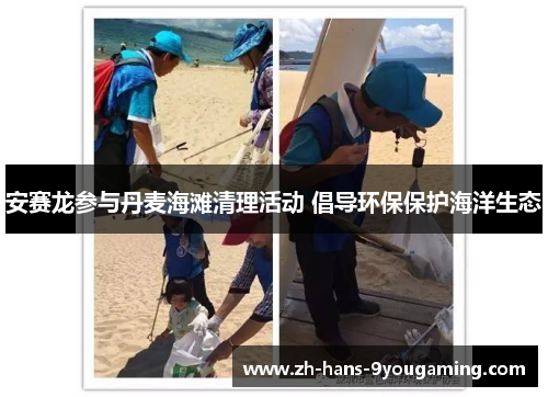 安赛龙参与丹麦海滩清理活动 倡导环保保护海洋生态 安赛龙参与丹麦海滩清理活动 倡导环保保护海洋生态