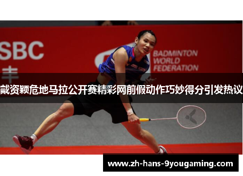 戴资颖危地马拉公开赛精彩网前假动作巧妙得分引发热议