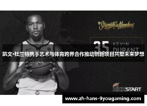 凯文·杜兰特携手艺术与体育跨界合作推动创新项目共塑未来梦想 凯文·杜兰特携手艺术与体育跨界合作推动创新项目共塑未来梦想
