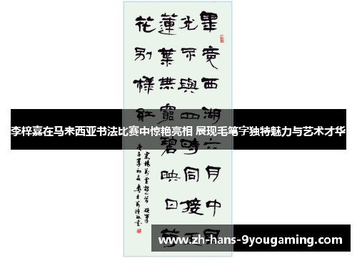 李梓嘉在马来西亚书法比赛中惊艳亮相 展现毛笔字独特魅力与艺术才华 李梓嘉在马来西亚书法比赛中惊艳亮相 展现毛笔字独特魅力与艺术才华