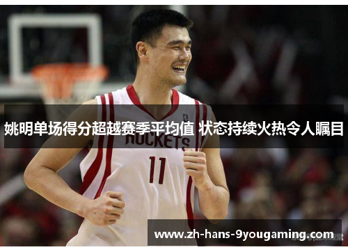 姚明单场得分超越赛季平均值 状态持续火热令人瞩目 姚明单场得分超越赛季平均值 状态持续火热令人瞩目