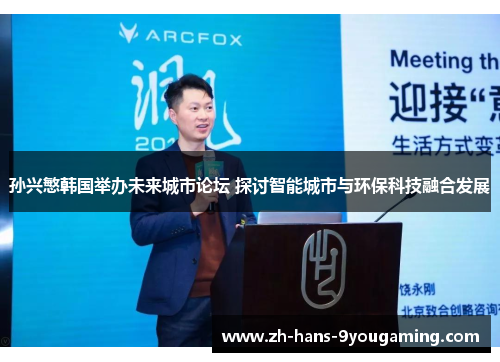 孙兴慜韩国举办未来城市论坛 探讨智能城市与环保科技融合发展 孙兴慜韩国举办未来城市论坛 探讨智能城市与环保科技融合发展