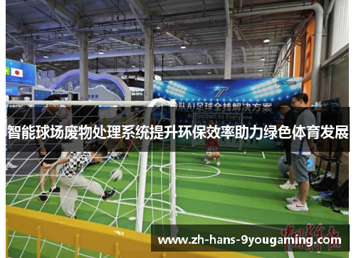 智能球场废物处理系统提升环保效率助力绿色体育发展 智能球场废物处理系统提升环保效率助力绿色体育发展