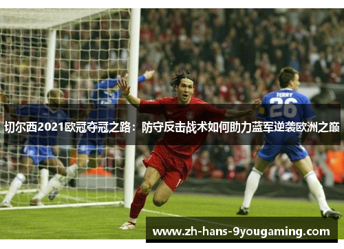 切尔西2021欧冠夺冠之路:防守反击战术如何助力蓝军逆袭欧洲之巅 切尔西2021欧冠夺冠之路:防守反击战术如何助力蓝军逆袭欧洲之巅