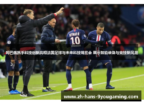 姆巴佩携手科技创新亮相法国足球与未来科技博览会 展示智能装备与竞技新风潮