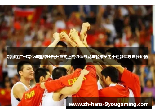 姚明在广州青少年篮球比赛开幕式上的讲话鼓励年轻球员勇于追梦实现自我价值 姚明在广州青少年篮球比赛开幕式上的讲话鼓励年轻球员勇于追梦实现自我价值