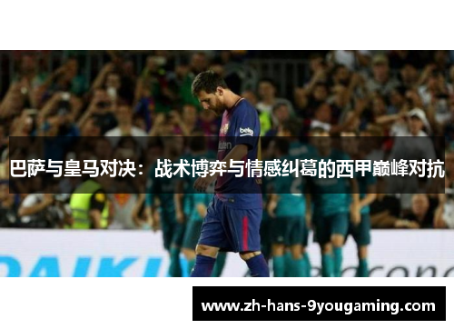 巴萨与皇马对决：战术博弈与情感纠葛的西甲巅峰对抗