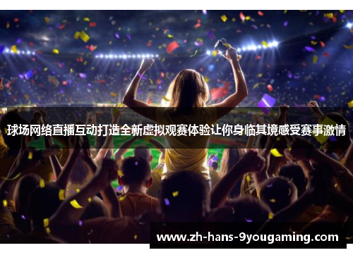 球场网络直播互动打造全新虚拟观赛体验让你身临其境感受赛事激情