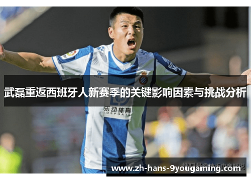 武磊重返西班牙人新赛季的关键影响因素与挑战分析 武磊重返西班牙人新赛季的关键影响因素与挑战分析