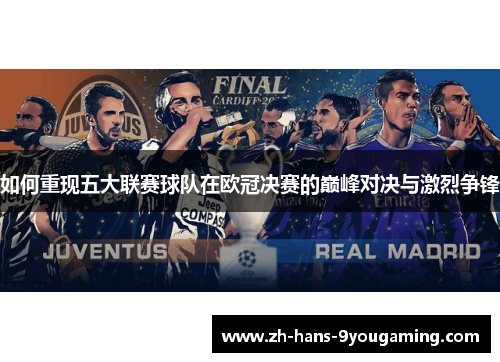 如何重现五大联赛球队在欧冠决赛的巅峰对决与激烈争锋 如何重现五大联赛球队在欧冠决赛的巅峰对决与激烈争锋
