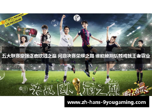 五大联赛豪强逐鹿欧冠之巅 问鼎决赛荣耀之路 谁能披荆斩棘成就王者霸业 五大联赛豪强逐鹿欧冠之巅 问鼎决赛荣耀之路 谁能披荆斩棘成就王者霸业