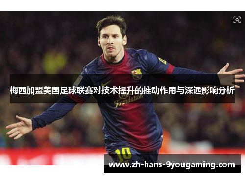 梅西加盟美国足球联赛对技术提升的推动作用与深远影响分析 梅西加盟美国足球联赛对技术提升的推动作用与深远影响分析