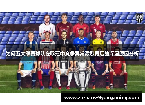 为何五大联赛球队在欧冠中竞争异常激烈背后的深层原因分析 为何五大联赛球队在欧冠中竞争异常激烈背后的深层原因分析