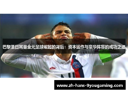巴黎圣日耳曼金元足球崛起的背后:资本运作与豪华阵容的成功之道 巴黎圣日耳曼金元足球崛起的背后:资本运作与豪华阵容的成功之道