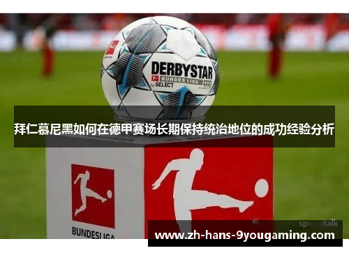 拜仁慕尼黑如何在德甲赛场长期保持统治地位的成功经验分析 拜仁慕尼黑如何在德甲赛场长期保持统治地位的成功经验分析