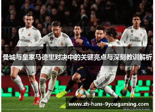 曼城与皇家马德里对决中的关键亮点与深刻教训解析 曼城与皇家马德里对决中的关键亮点与深刻教训解析