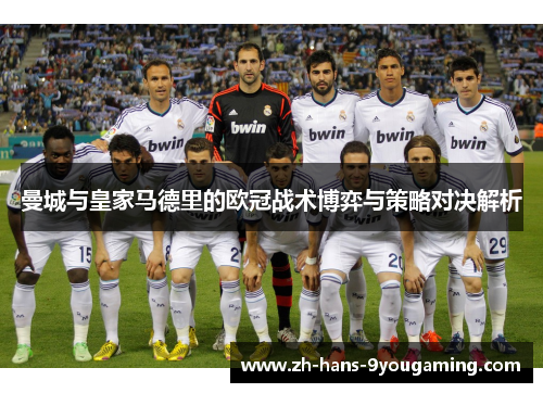 曼城与皇家马德里的欧冠战术博弈与策略对决解析 曼城与皇家马德里的欧冠战术博弈与策略对决解析