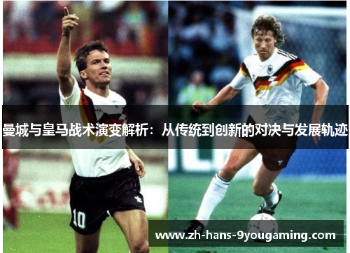 曼城与皇马战术演变解析:从传统到创新的对决与发展轨迹 曼城与皇马战术演变解析:从传统到创新的对决与发展轨迹