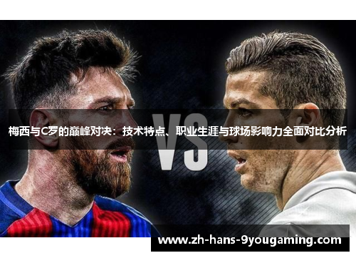 梅西与C罗的巅峰对决:技术特点、职业生涯与球场影响力全面对比分析 梅西与C罗的巅峰对决:技术特点、职业生涯与球场影响力全面对比分析