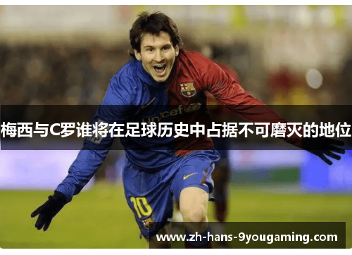 梅西与C罗谁将在足球历史中占据不可磨灭的地位