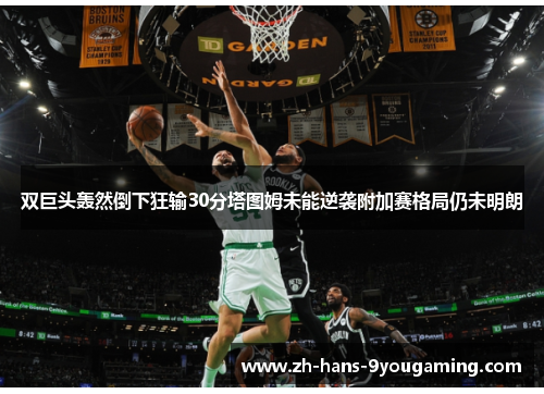 双巨头轰然倒下狂输30分塔图姆未能逆袭附加赛格局仍未明朗