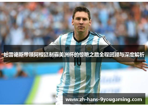 帕雷德斯带领阿根廷制霸美洲杯的惊艳之路全程回顾与深度解析 帕雷德斯带领阿根廷制霸美洲杯的惊艳之路全程回顾与深度解析
