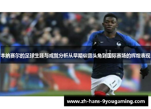 本纳赛尔的足球生涯与成就分析从早期崭露头角到国际赛场的辉煌表现 本纳赛尔的足球生涯与成就分析从早期崭露头角到国际赛场的辉煌表现