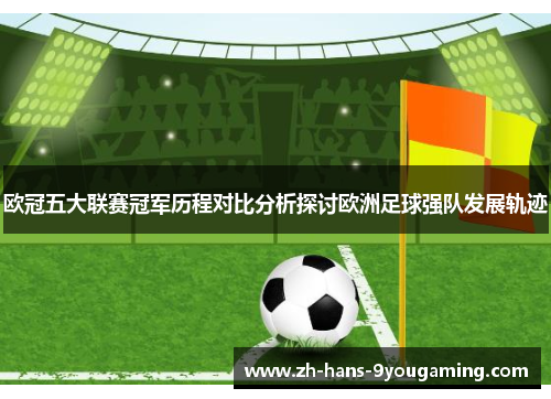 欧冠五大联赛冠军历程对比分析探讨欧洲足球强队发展轨迹 欧冠五大联赛冠军历程对比分析探讨欧洲足球强队发展轨迹