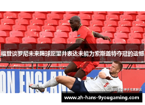 福登谈罗尼未来踢球愿望并表达未能为索斯盖特夺冠的遗憾
