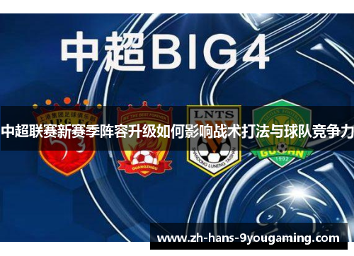 中超联赛新赛季阵容升级如何影响战术打法与球队竞争力 中超联赛新赛季阵容升级如何影响战术打法与球队竞争力