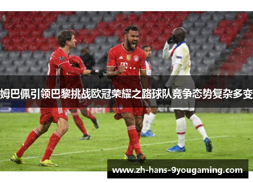 姆巴佩引领巴黎挑战欧冠荣耀之路球队竞争态势复杂多变