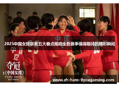 2025中国女排联赛五大看点揭晓全新赛季值得期待的精彩瞬间