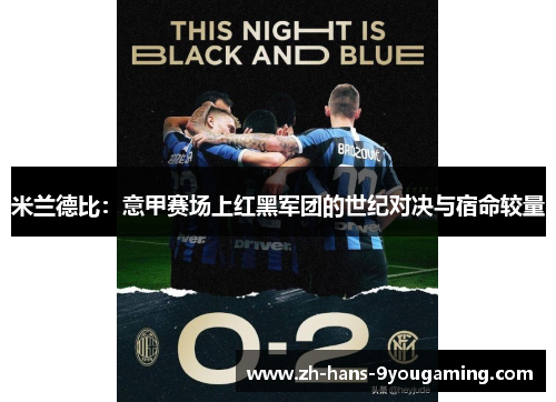 米兰德比:意甲赛场上红黑军团的世纪对决与宿命较量 米兰德比:意甲赛场上红黑军团的世纪对决与宿命较量